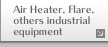 Air Heater, Flare, others industrial equipment