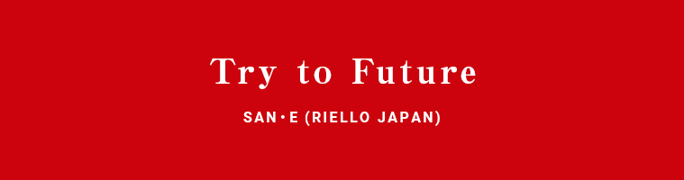 Try to Future SAN・E (RIELLO JAPAN)