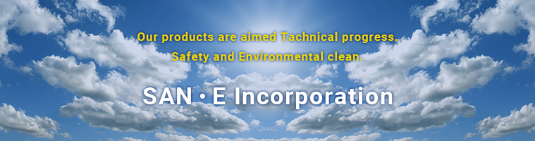 Our products are aimed Technical progress Safety and Envioroment clean. San E Incorporation